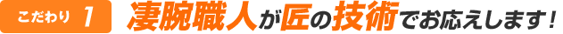 凄腕職人が匠の技術でお応えします！