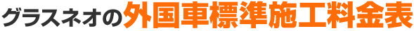グラスネオの外国車標準施工料金表 