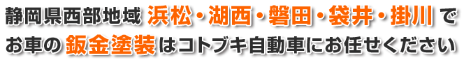 静岡県西部地域浜松・湖西・磐田・袋井・掛川 で
お車の鈑金塗装はコトブキ自動車にお任せください
