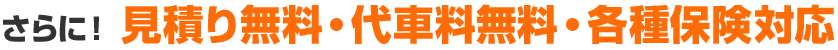 さらに！見積り無料・代車料無料・各種保険対応