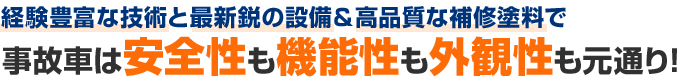 経験豊富な技術と最新鋭の設備＆高品質な補修塗料で事故車は安全性も機能性も外観性も元通り！