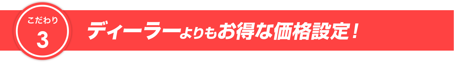 こだわり3 ディーラーよりもお得な価格設定！